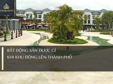 BẤT ĐỘNG SẢN ĐƯỢC GÌ KHI KHU ĐÔNG LÊN THÀNH PHỐ