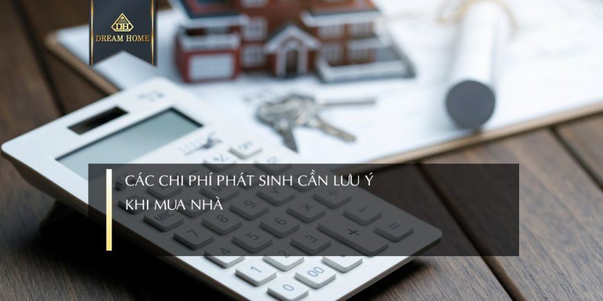 CÁC CHI PHÍ PHÁT SINH KHI MUA NHÀ CẦN LƯU Ý