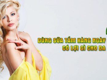 DÙNG SỮA TẮM HÀNG NGÀY CÓ LỢI GÌ CHO DA ?